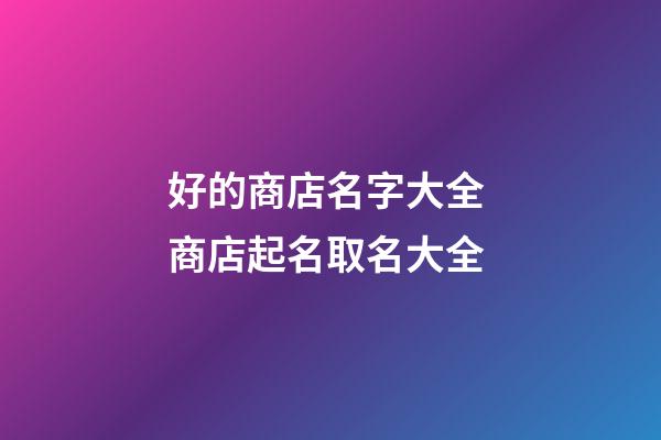 好的商店名字大全 商店起名取名大全-第1張-店鋪起名-玄機(jī)派
